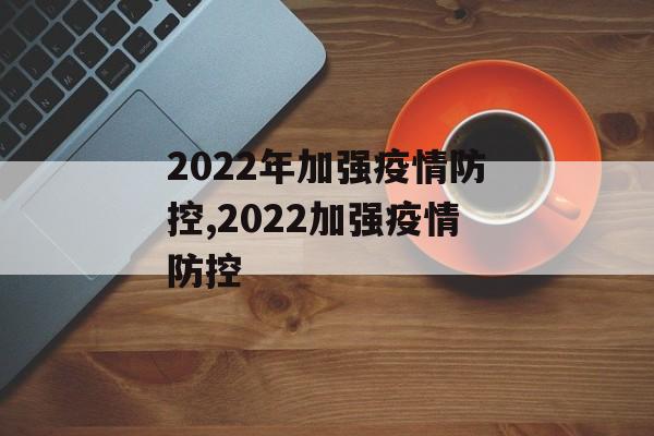 2022年加强疫情防控,2022加强疫情防控