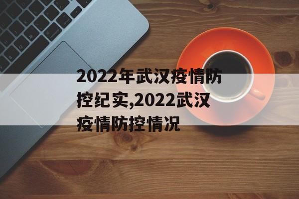 2022年武汉疫情防控纪实,2022武汉疫情防控情况