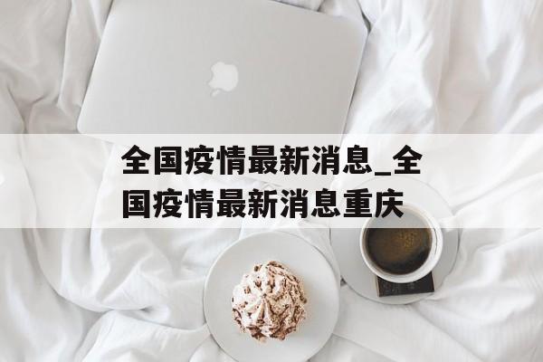 全国疫情最新消息_全国疫情最新消息重庆