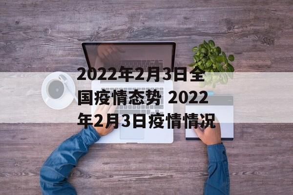2022年2月3日全国疫情态势 2022年2月3日疫情情况