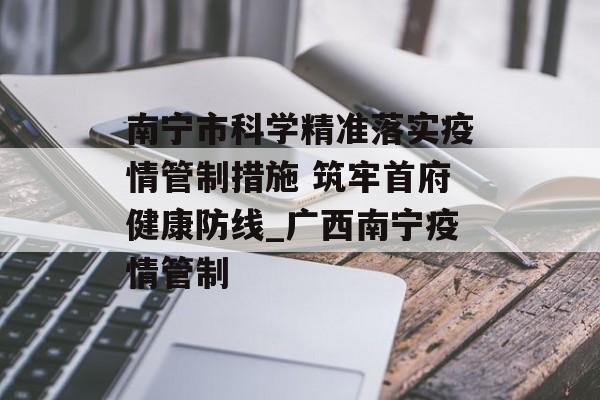 南宁市科学精准落实疫情管制措施 筑牢首府健康防线_广西南宁疫情管制