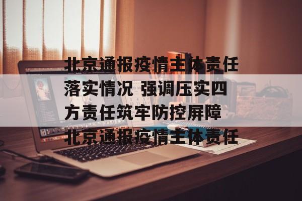 北京通报疫情主体责任落实情况 强调压实四方责任筑牢防控屏障 北京通报疫情主体责任