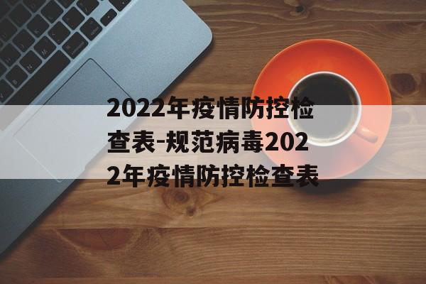 2022年疫情防控检查表-规范病毒2022年疫情防控检查表