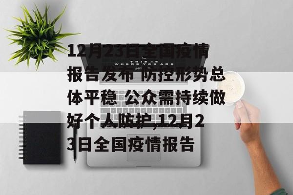 12月23日全国疫情报告发布 防控形势总体平稳 公众需持续做好个人防护,12月23日全国疫情报告