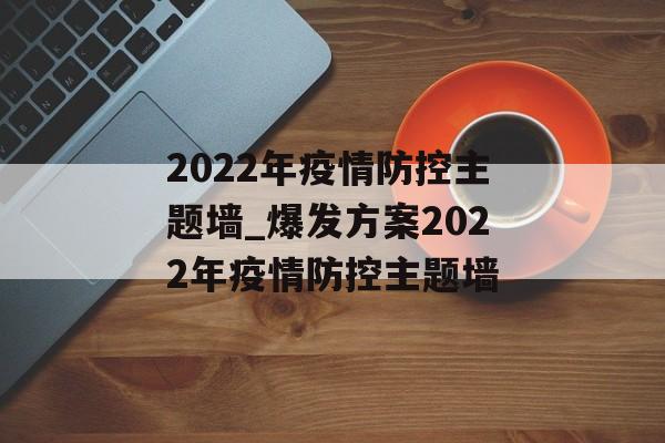 2022年疫情防控主题墙_爆发方案2022年疫情防控主题墙
