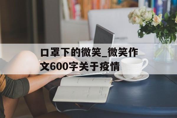 口罩下的微笑_微笑作文600字关于疫情