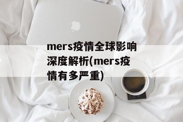 mers疫情全球影响深度解析(mers疫情有多严重)