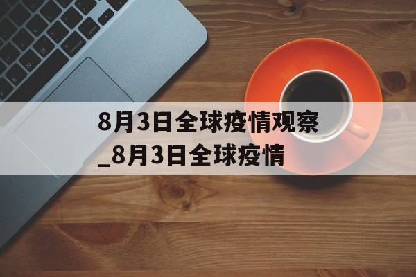 8月3日全球疫情观察_8月3日全球疫情