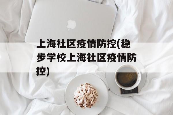 上海社区疫情防控(稳步学校上海社区疫情防控)