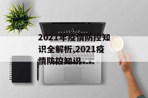 2021年疫情防控知识全解析,2021疫情防控知识
