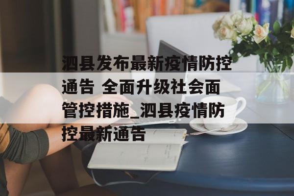 泗县发布最新疫情防控通告 全面升级社会面管控措施_泗县疫情防控最新通告