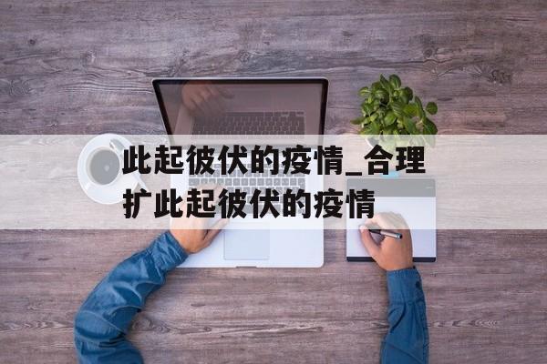 此起彼伏的疫情_合理扩此起彼伏的疫情