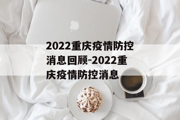 2022重庆疫情防控消息回顾-2022重庆疫情防控消息