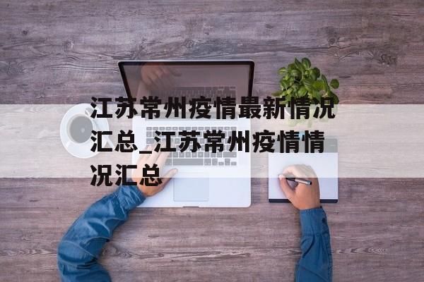 江苏常州疫情最新情况汇总_江苏常州疫情情况汇总
