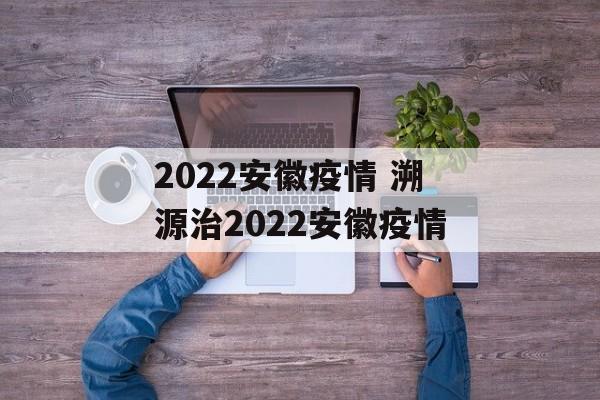 2022安徽疫情 溯源治2022安徽疫情