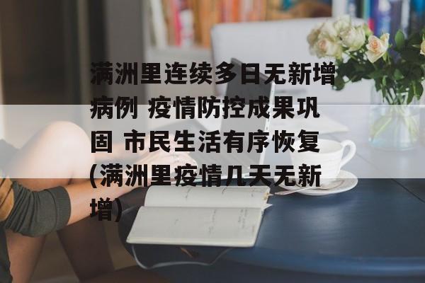 满洲里连续多日无新增病例 疫情防控成果巩固 市民生活有序恢复(满洲里疫情几天无新增)
