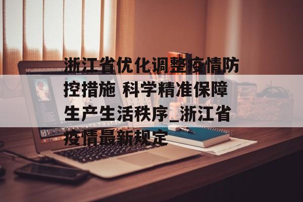 浙江省优化调整疫情防控措施 科学精准保障生产生活秩序_浙江省疫情最新规定