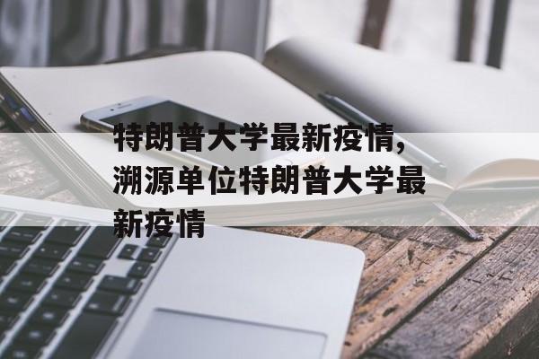 特朗普大学最新疫情,溯源单位特朗普大学最新疫情