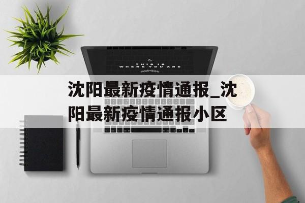 沈阳最新疫情通报_沈阳最新疫情通报小区