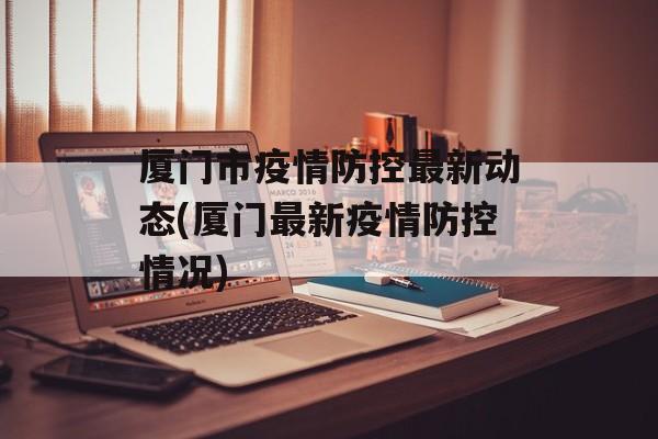厦门市疫情防控最新动态(厦门最新疫情防控情况)