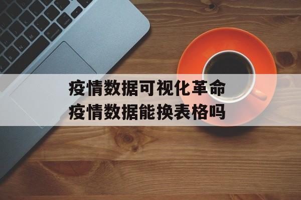 疫情数据可视化革命 疫情数据能换表格吗