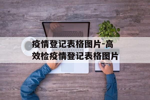 疫情登记表格图片-高效检疫情登记表格图片