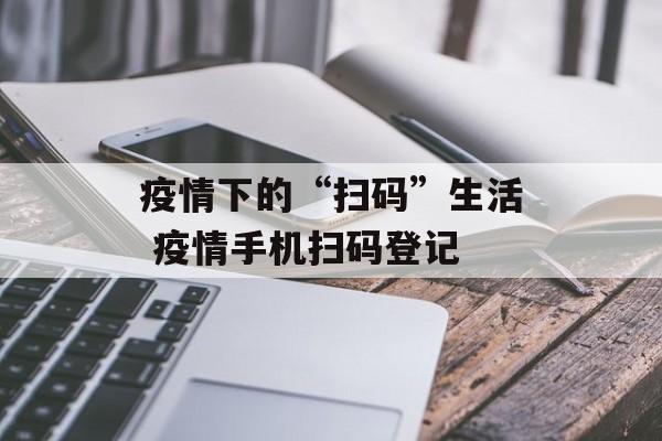疫情下的“扫码”生活 疫情手机扫码登记