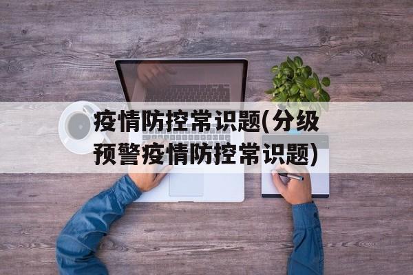 疫情防控常识题(分级预警疫情防控常识题)
