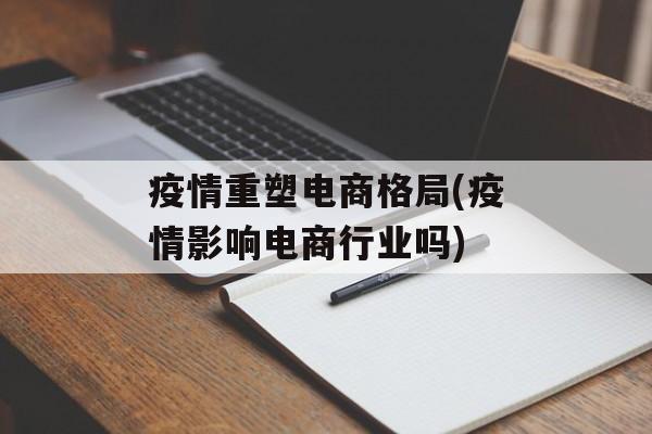 疫情重塑电商格局(疫情影响电商行业吗)