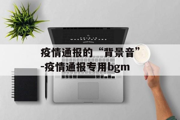 疫情通报的“背景音”-疫情通报专用bgm