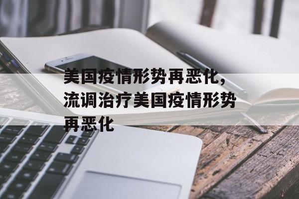 美国疫情形势再恶化,流调治疗美国疫情形势再恶化