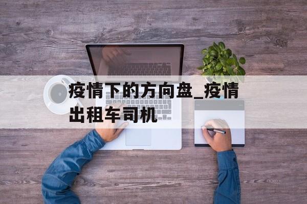疫情下的方向盘_疫情出租车司机