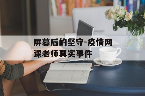 屏幕后的坚守-疫情网课老师真实事件