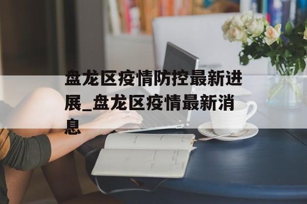 盘龙区疫情防控最新进展_盘龙区疫情最新消息