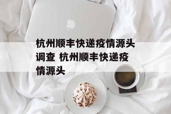 杭州顺丰快递疫情源头调查 杭州顺丰快递疫情源头