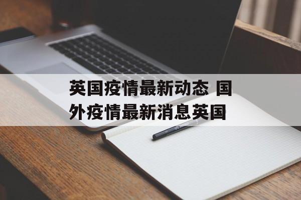 英国疫情最新动态 国外疫情最新消息英国