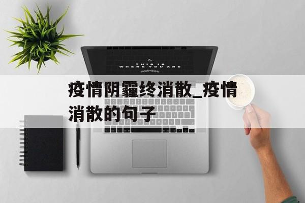 疫情阴霾终消散_疫情消散的句子