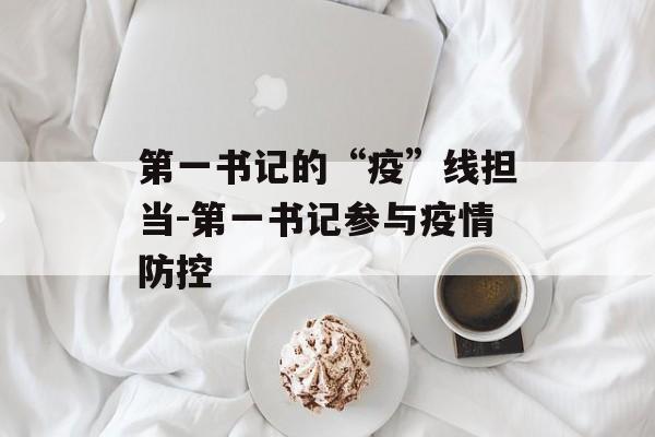 第一书记的“疫”线担当-第一书记参与疫情防控