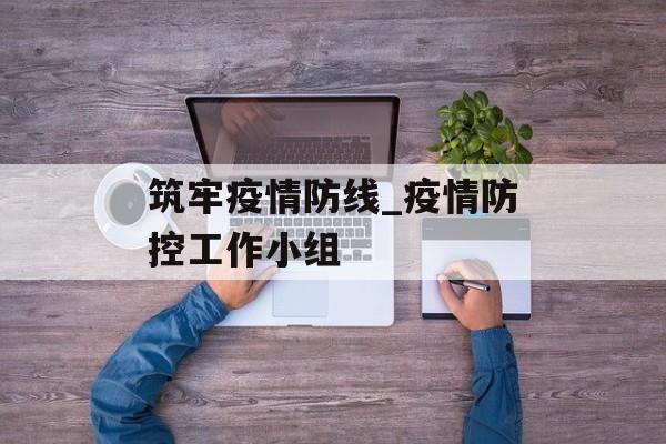 筑牢疫情防线_疫情防控工作小组