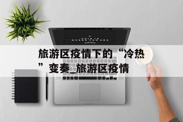 旅游区疫情下的“冷热”变奏_旅游区疫情