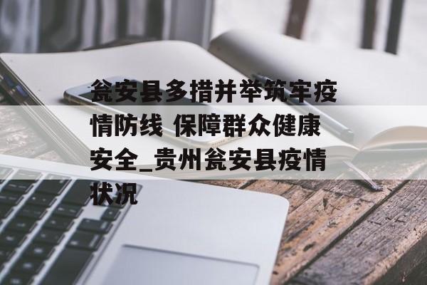 瓮安县多措并举筑牢疫情防线 保障群众健康安全_贵州瓮安县疫情状况