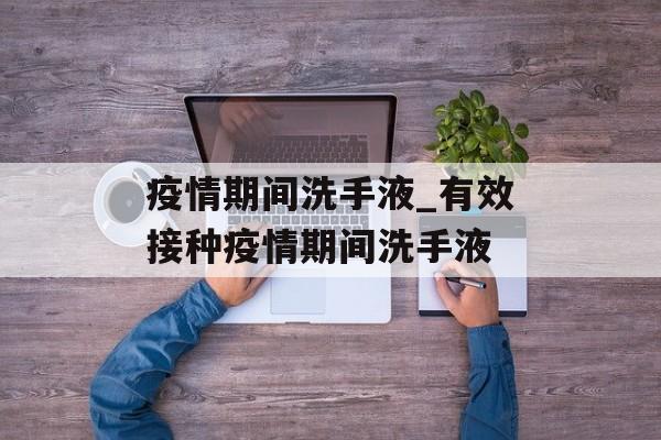 疫情期间洗手液_有效接种疫情期间洗手液