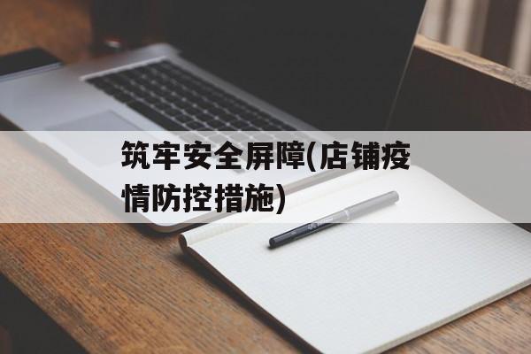 筑牢安全屏障(店铺疫情防控措施) 筑牢安全屏障(店铺疫情防控措施)