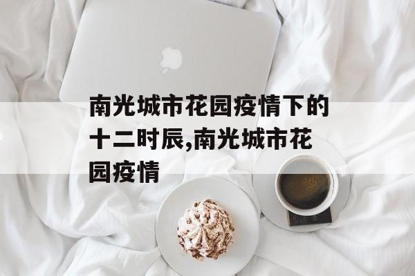 南光城市花园疫情下的十二时辰,南光城市花园疫情