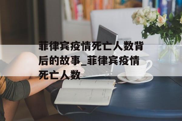 菲律宾疫情死亡人数背后的故事_菲律宾疫情死亡人数
