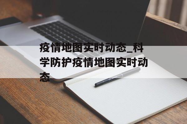 疫情地图实时动态_科学防护疫情地图实时动态