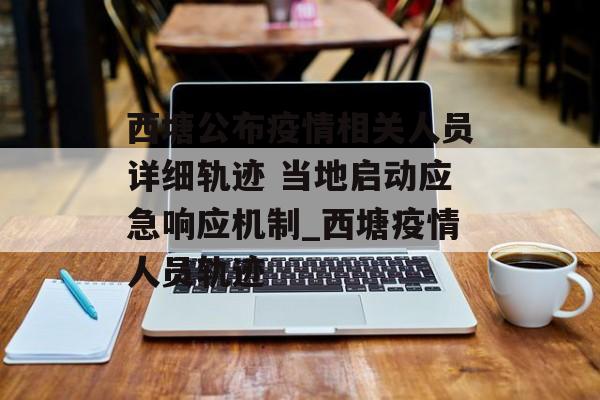 西塘公布疫情相关人员详细轨迹 当地启动应急响应机制_西塘疫情人员轨迹