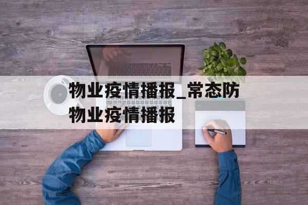 物业疫情播报_常态防物业疫情播报