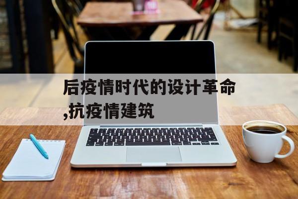 后疫情时代的设计革命,抗疫情建筑
