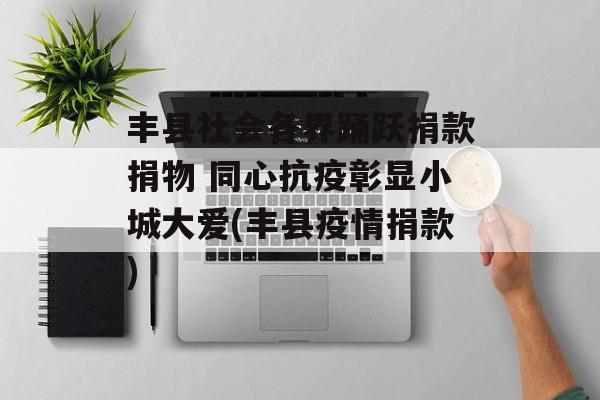 丰县社会各界踊跃捐款捐物 同心抗疫彰显小城大爱(丰县疫情捐款)